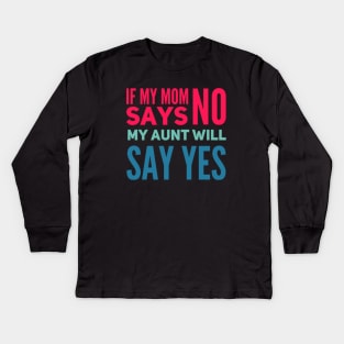 If My Mom Says No My Aunt Will Say Yes cute typography for new baby gift for girl and boy. Kids Long Sleeve T-Shirt